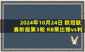 2024年10月24日 欧冠联赛阶段第3轮 RB莱比锡vs利物浦 全场录像